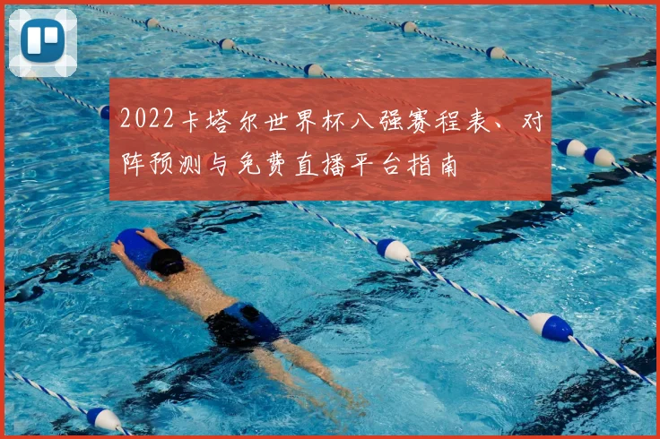 2022卡塔尔世界杯八强赛程表、对阵预测与免费直播平台指南
