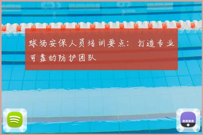 球场安保人员培训要点：打造专业可靠的防护团队