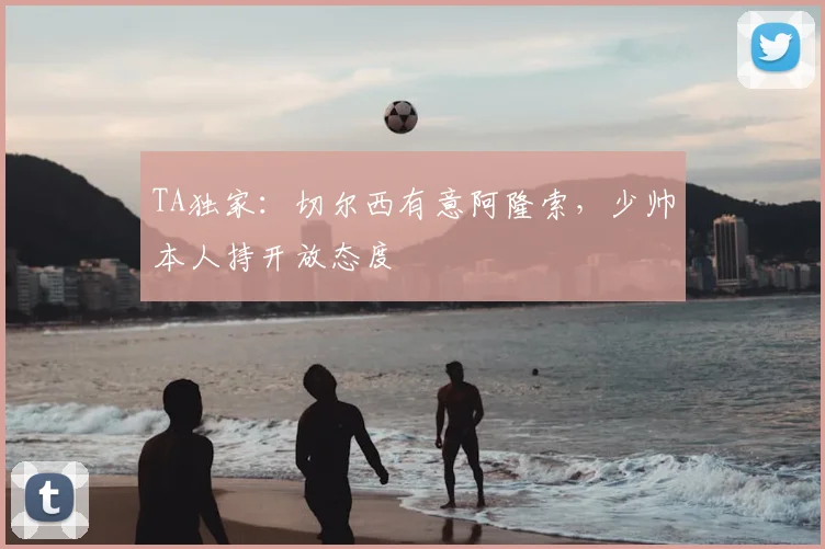 TA独家：切尔西有意阿隆索，少帅本人持开放态度