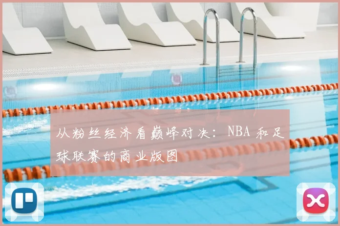 从粉丝经济看巅峰对决：NBA 和足球联赛的商业版图