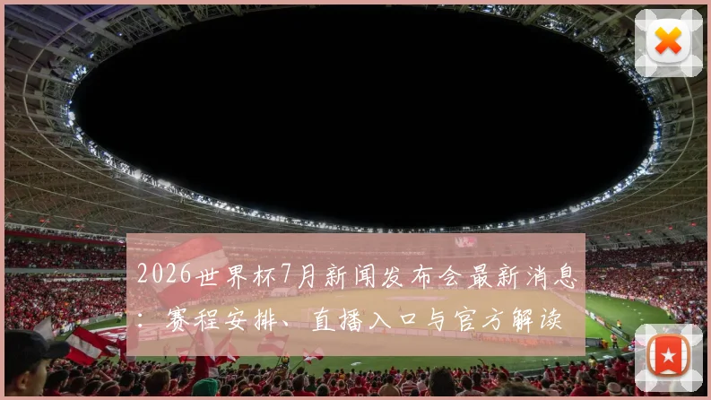 2026世界杯7月新闻发布会最新消息：赛程安排、直播入口与官方解读