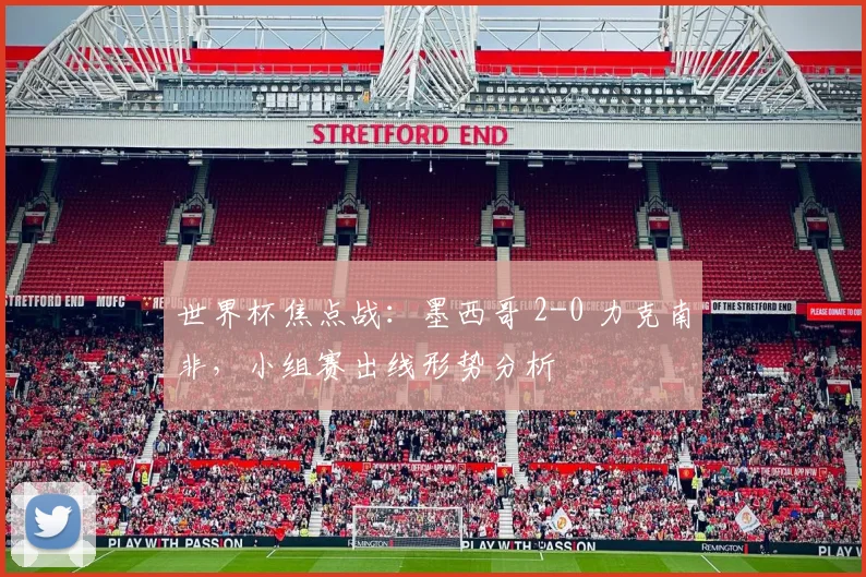 世界杯焦点战：墨西哥 2-0 力克南非，小组赛出线形势分析