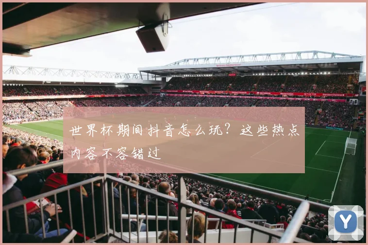 世界杯期间抖音怎么玩?这些热点内容不容错过