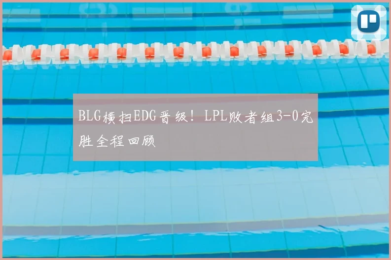 BLG横扫EDG晋级!LPL败者组3-0完胜全程回顾