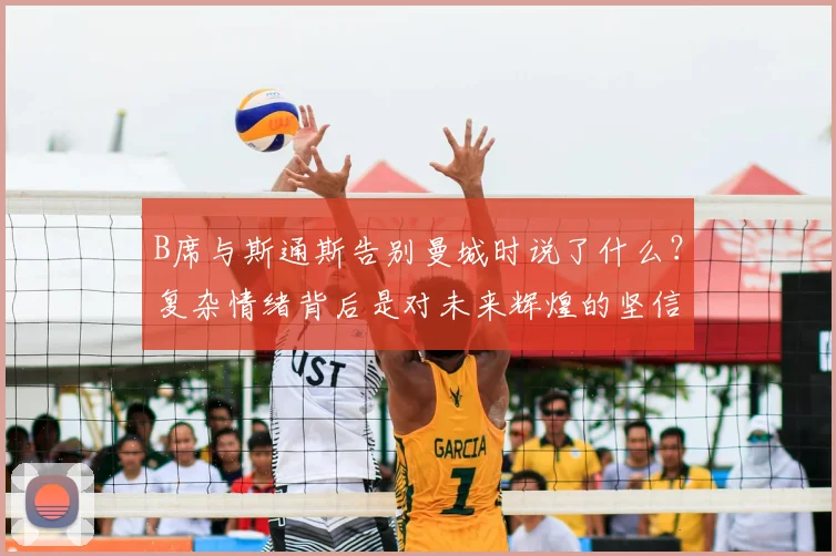 B席与斯通斯告别曼城时说了什么？复杂情绪背后是对未来辉煌的坚信