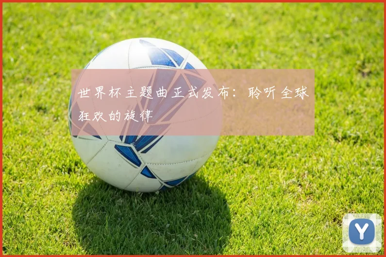 世界杯主题曲正式发布：聆听全球狂欢的旋律