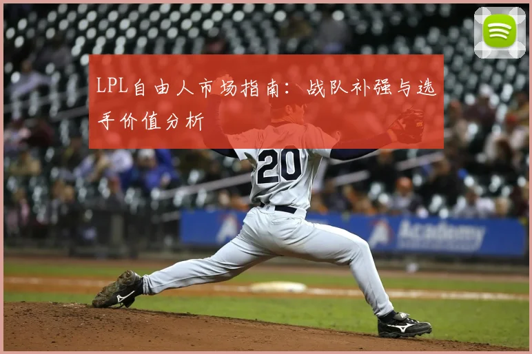 LPL自由人市场指南：战队补强与选手价值分析