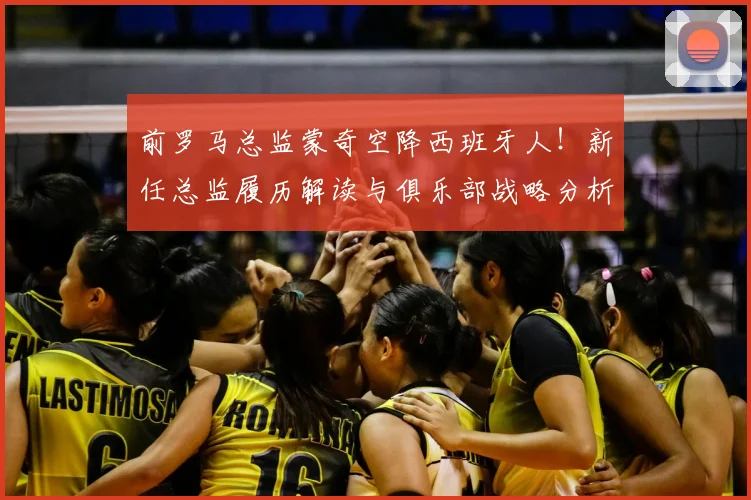 前罗马总监蒙奇空降西班牙人！新任总监履历解读与俱乐部战略分析