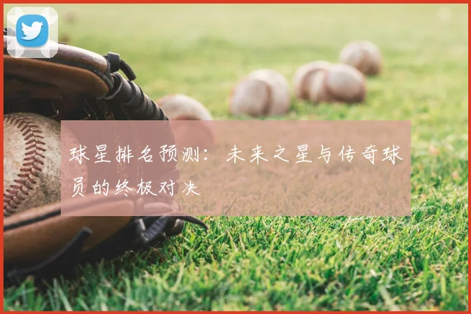球星排名预测：未来之星与传奇球员的终极对决