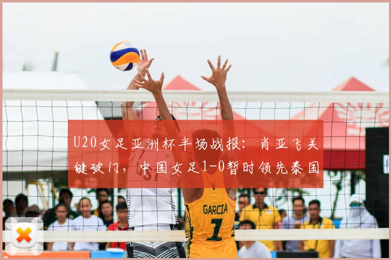 U20女足亚洲杯半场战报：肖亚飞关键破门，中国女足1-0暂时领先泰国队