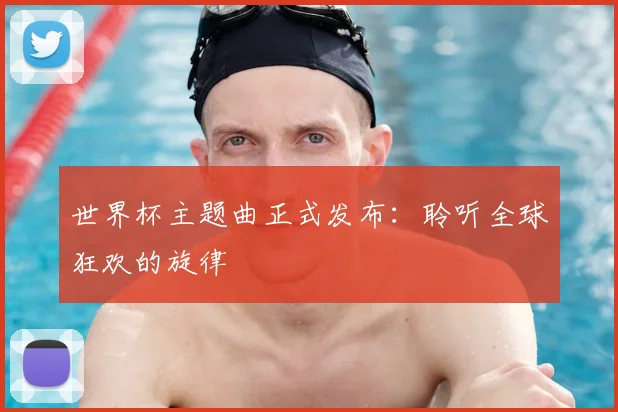 世界杯主题曲正式发布：聆听全球狂欢的旋律