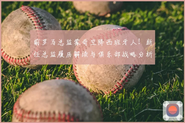 前罗马总监蒙奇空降西班牙人！新任总监履历解读与俱乐部战略分析